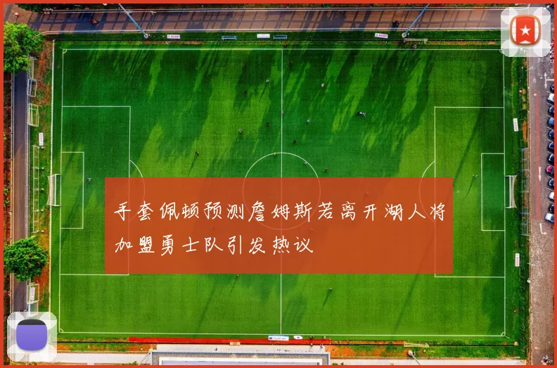 手套佩顿预测詹姆斯若离开湖人将加盟勇士队引发热议