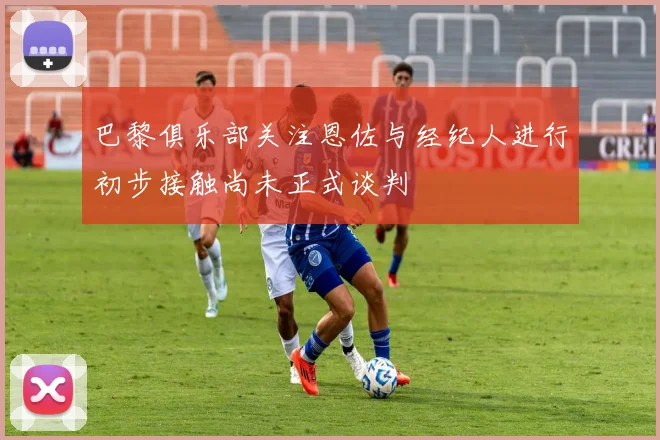 巴黎俱乐部关注恩佐与经纪人进行初步接触尚未正式谈判