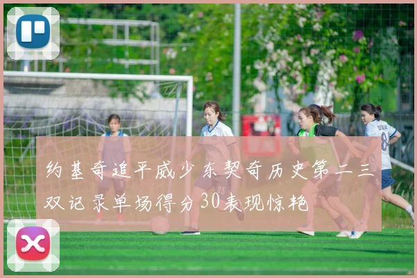 约基奇追平威少东契奇历史第二三双记录单场得分30表现惊艳