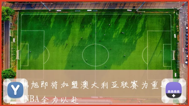 韩旭即将加盟澳大利亚联赛为重返WNBA全力以赴