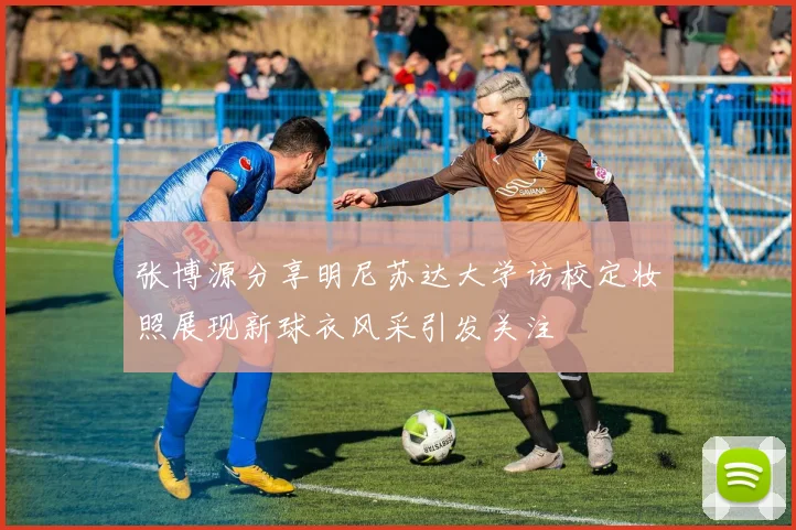 张博源分享明尼苏达大学访校定妆照展现新球衣风采引发关注