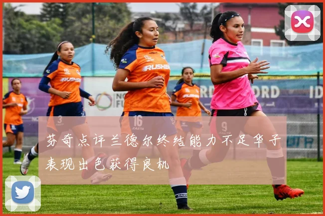 芬奇点评兰德尔终结能力不足华子表现出色获得良机