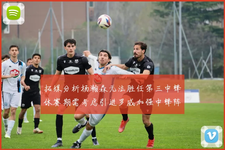 拓媒分析杨瀚森无法胜任第三中锋休赛期需考虑引进罗威加强中锋阵容