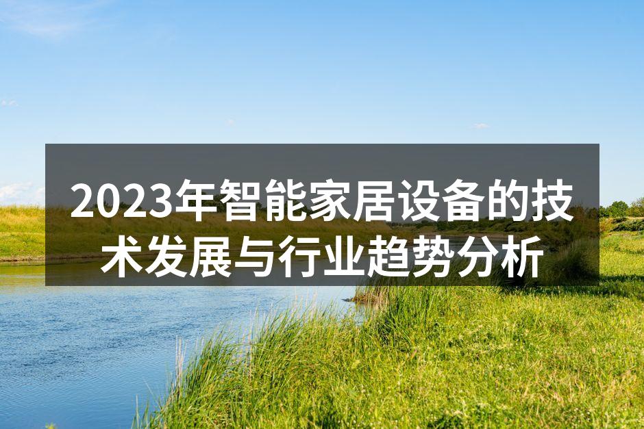 2023年智能家居设备的技术发展与行业趋势分析