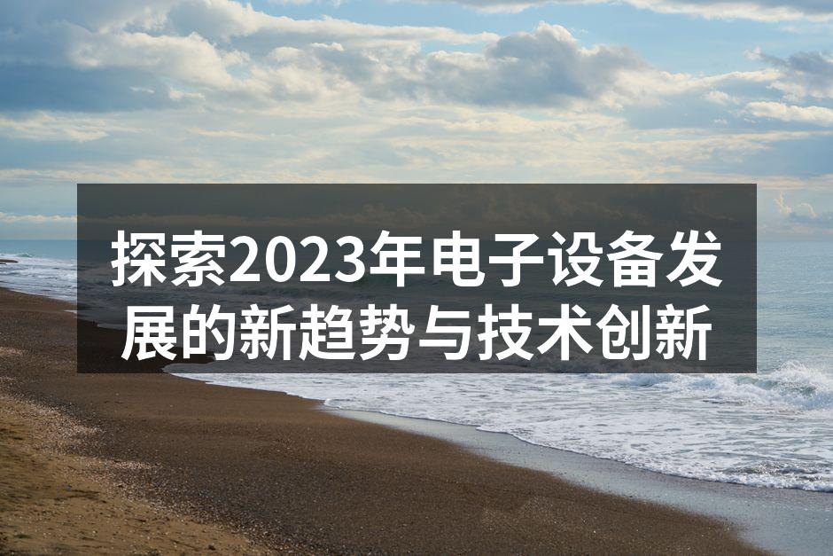 探索2023年电子设备发展的新趋势与技术创新