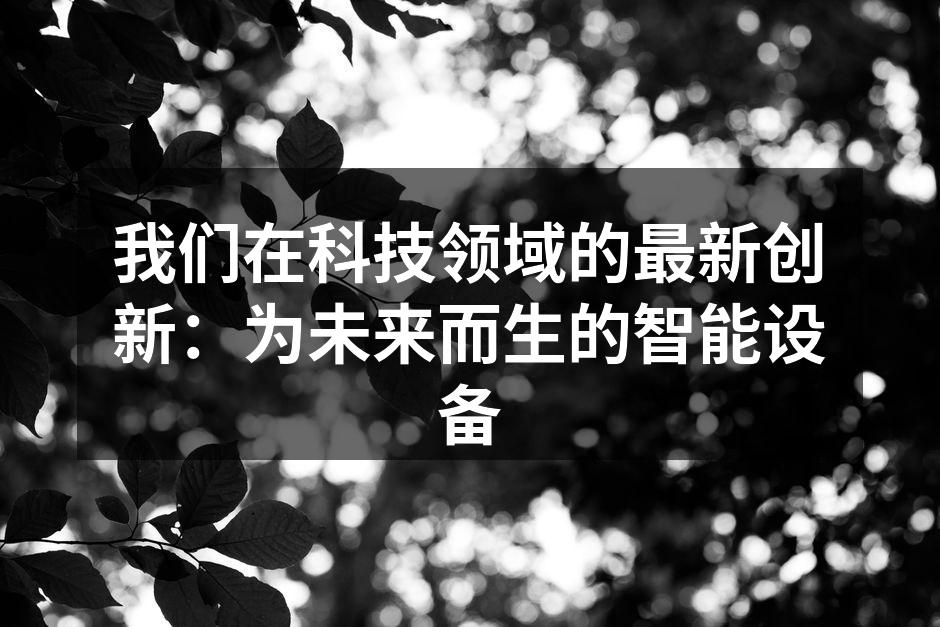 我们在科技领域的最新创新：为未来而生的智能设备