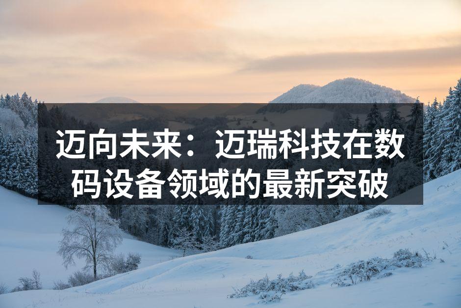 迈向未来：迈瑞科技在数码设备领域的最新突破