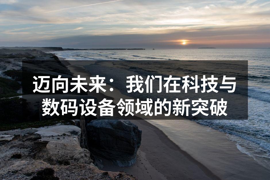 迈向未来：我们在科技与数码设备领域的新突破