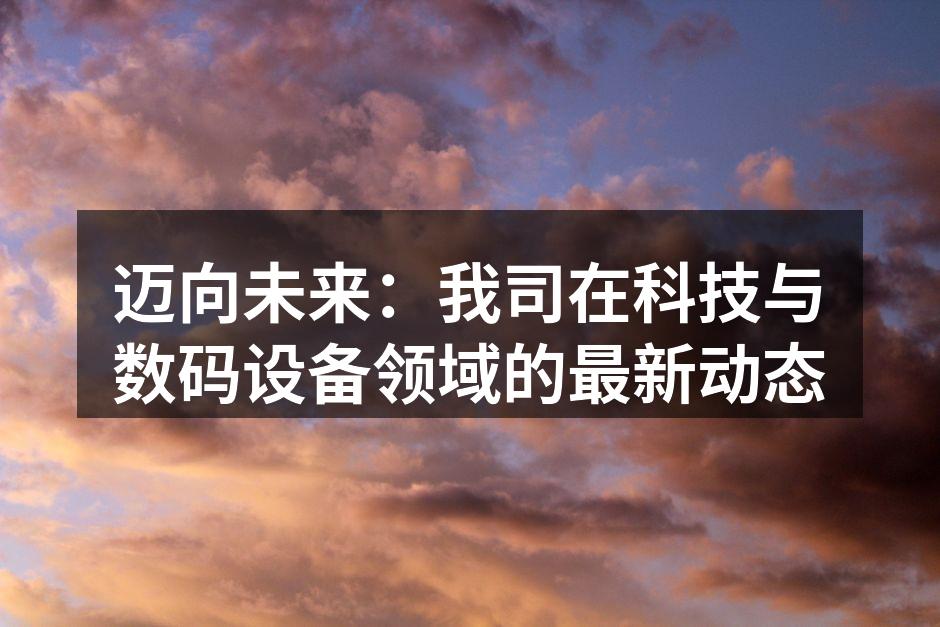 迈向未来：我司在科技与数码设备领域的最新动态