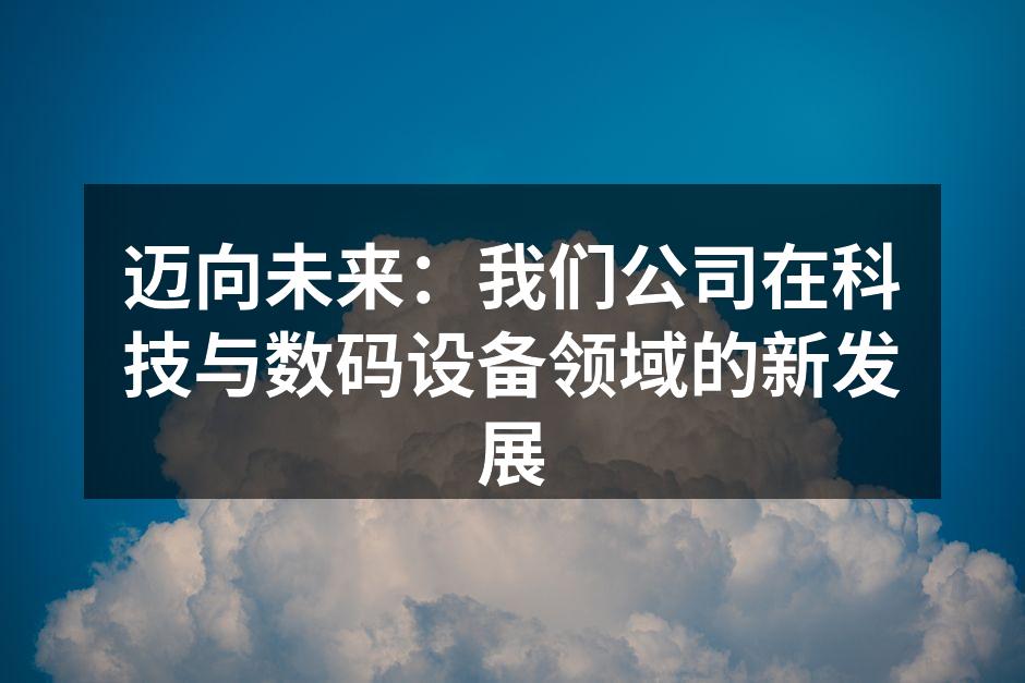 迈向未来：我们公司在科技与数码设备领域的新发展