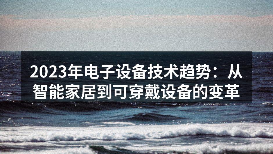 2023年电子设备技术趋势：从智能家居到可穿戴设备的变革