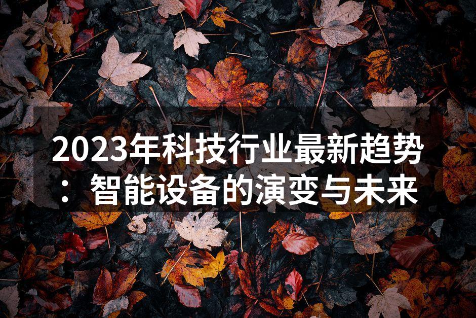 2023年科技行业最新趋势：智能设备的演变与未来
